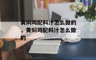 黄焖鸡配料汁怎么做的，黄焖鸡配料汁怎么做的