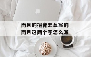 而且的拼音怎么写的 而且这两个字怎么写