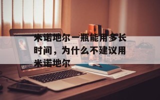 米诺地尔一瓶能用多长时间，为什么不建议用米诺地尔