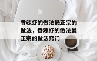 香辣虾的做法最正宗的做法，香辣虾的做法最正宗的做法窍门