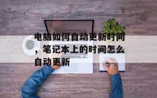 电脑如何自动更新时间，笔记本上的时间怎么自动更新