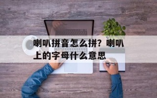 喇叭拼音怎么拼？喇叭上的字母什么意思