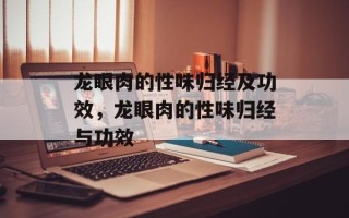 龙眼肉的性味归经及功效，龙眼肉的性味归经与功效