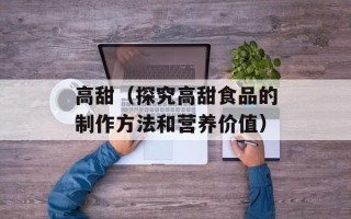 高甜（探究高甜食品的制作方法和营养价值）