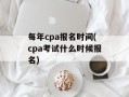 每年cpa报名时间(cpa考试什么时候报名)
