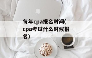 每年cpa报名时间(cpa考试什么时候报名)