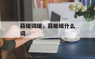 蒜组词组，蒜能组什么词