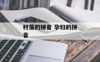村落的拼音 孕妇的拼音