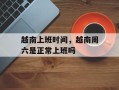 越南上班时间，越南周六是正常上班吗