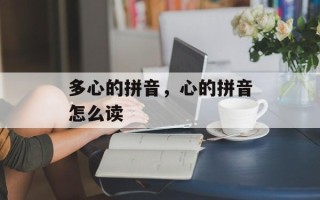 多心的拼音，心的拼音怎么读