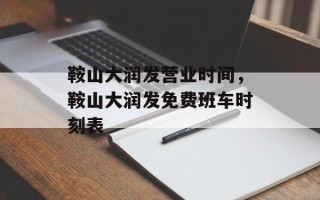 鞍山大润发营业时间，鞍山大润发免费班车时刻表