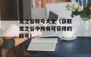 龙之谷称号大全（获取龙之谷中所有可获得的称号）
