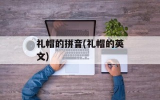 礼帽的拼音(礼帽的英文)