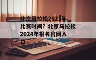 北京马拉松2023年比赛时间？北京马拉松2024年报名官网入口