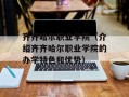 齐齐哈尔职业学院（介绍齐齐哈尔职业学院的办学特色和优势）