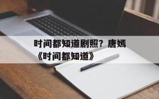 时间都知道剧照？唐嫣《时间都知道》