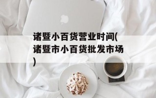 诸暨小百货营业时间(诸暨市小百货批发市场)