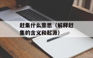 赶集什么意思（解释赶集的含义和起源）