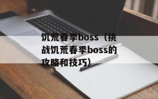饥荒春季boss（挑战饥荒春季boss的攻略和技巧）