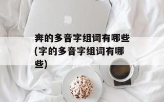 奔的多音字组词有哪些(字的多音字组词有哪些)