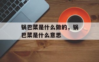 锅巴菜是什么做的，锅巴菜是什么意思