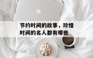 节约时间的故事，珍惜时间的名人都有哪些