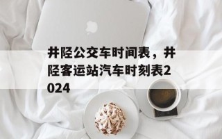 井陉公交车时间表，井陉客运站汽车时刻表2024
