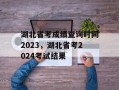湖北省考成绩查询时间2023，湖北省考2024考试结果