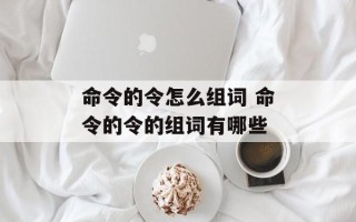 命令的令怎么组词 命令的令的组词有哪些