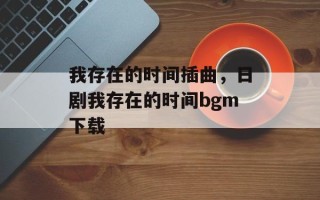我存在的时间插曲，日剧我存在的时间bgm下载