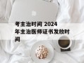 考主治时间 2024年主治医师证书发放时间