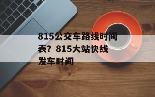 815公交车路线时间表？815大站快线 发车时间