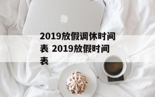 2019放假调休时间表 2019放假时间表
