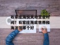 石家庄海悦天地营业时间？石家庄海底世界和海洋馆哪个好