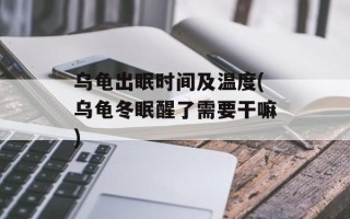 乌龟出眠时间及温度(乌龟冬眠醒了需要干嘛)
