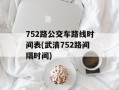 752路公交车路线时间表(武清752路间隔时间)