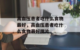 高血压患者吃什么食物最好，高血压患者吃什么食物最好图片