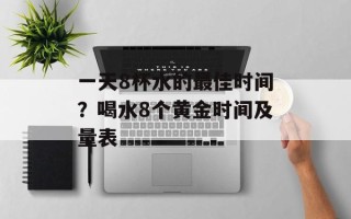 一天8杯水的最佳时间？喝水8个黄金时间及量表