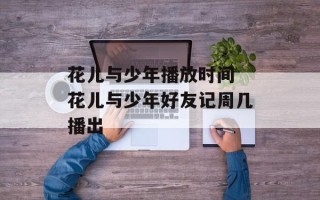 花儿与少年播放时间 花儿与少年好友记周几播出