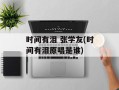 时间有泪 张学友(时间有泪原唱是谁)