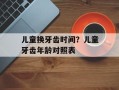 儿童换牙齿时间？儿童牙齿年龄对照表