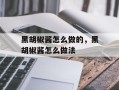 黑胡椒酱怎么做的，黑胡椒酱怎么做法