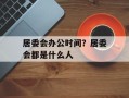 居委会办公时间？居委会都是什么人