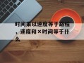 时间乘以速度等于路程，速度和×时间等于什么