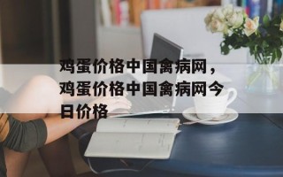 鸡蛋价格中国禽病网，鸡蛋价格中国禽病网今日价格