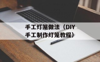 手工灯笼做法（DIY手工制作灯笼教程）