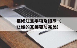 装修注意事项及细节（让你的家装更加完美）