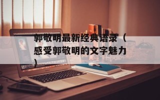 郭敬明最新经典语录（感受郭敬明的文字魅力）