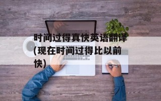 时间过得真快英语翻译(现在时间过得比以前快)