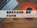 暮表示什么时间，暮是什么时辰